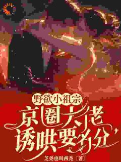 野欲小祖宗，京圈大佬诱哄要名分