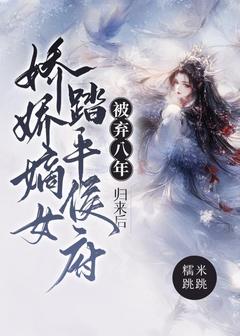 被弃八年，归来后娇娇嫡女踏平侯府