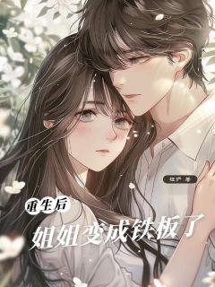 重⽣后，姐姐变成铁板了