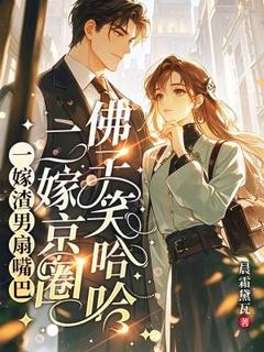 一嫁渣男扇嘴巴，二嫁京圈佛子笑哈哈(晨霜黛瓦)最佳创作小说全文在线阅读