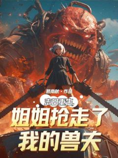 末日重生，姐姐抢走了我的兽夫