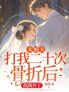 未婚夫打我二十次骨折后，我离开了
