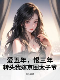 爱五年，恨三年，转头我嫁京圈太子爷