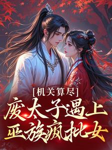 机关算尽，废太子遇上巫族疯批女