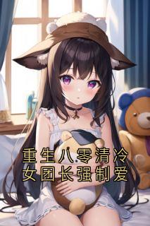 精选好书《重生八零清冷女团长强制爱》无删减版全文在线