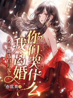 最完整版父子都选白月光？我离婚你们哭什么？热门连载小说