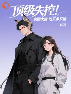 顶级失控！京圈大佬他又争又抢