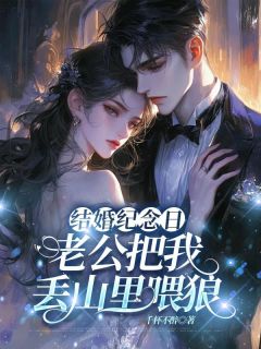 无弹窗小说结婚纪念日，老公把我丢山里喂狼 作者千杯不醉