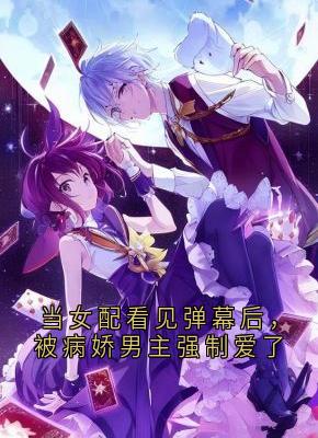 江柠的小说《当女配看见弹幕后，被病娇男主强制爱了》全文阅读