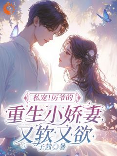 抖音私宠！厉爷的重生小娇妻又软又欲by子茜在线阅读