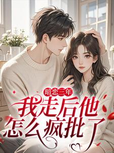暗恋三年，我走后他怎么疯批了
