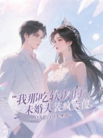 无广告小说我那吃软饭的未婚夫装疯卖傻，只为跟白月光缠绵-彭琦何玫玫念露在线阅读