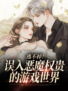 《逃不掉！误入恶魔权贵的游戏世界》小说全章节目录阅读BY日寸衣礼完结版阅读