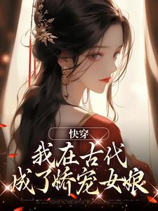 快穿：我在古代成了娇宠女娘免费小说作者茶饼不是茶全文阅读