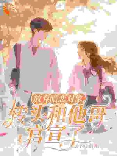 橘颂周嘉树(原文完整)《放弃暗恋对象，转头和他哥官宣了》无弹窗免费阅读