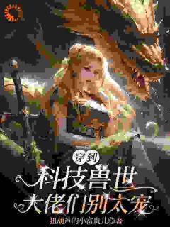 穿到科技兽世：大佬们别太宠章节目录小说-陆昭风熠免费阅读全文
