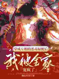 穿成左相的恶毒前妻后，我被全家宠疯了小说免费版阅读抖音热文