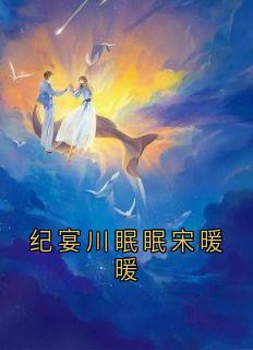 纪宴川眠眠宋暖暖章节目录小说-纪宴川眠眠免费阅读全文