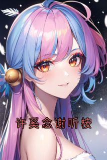 《许奚念谢听桉》(许奚念小说)小说最新章节