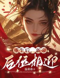 重生后，新帝后位相迎未删减阅读