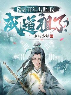 《隐居百年出世，我成道祖了？》许念生云霄全章节目录免费阅读