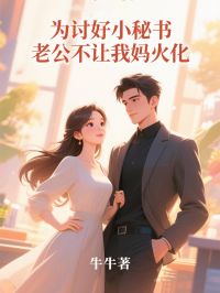 牛牛的小说《为讨好小秘书，老公不让我妈火化》全文阅读