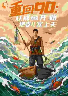 《重回90：从捕鱼开始，把妻儿宠上天陈羽孙招娣》重回90：从捕鱼开始，把妻儿宠上天全文免费阅读【完整章节】