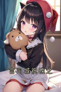 百度贴吧小说言司城祝晚之，主角祝晚之言司城全文免费
