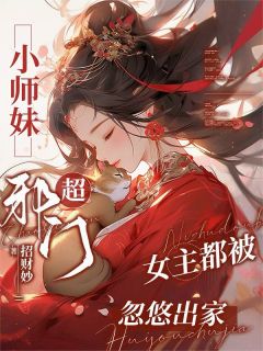 抖音小说《小师妹超邪门，女主都被忽悠出家》主角姜早墨尘全文小说免费阅读