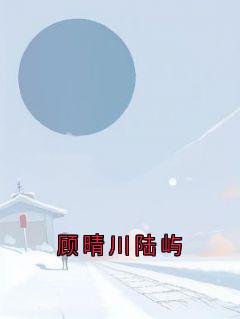 侠名最新小说《顾晴川陆屿》顾晴川陆屿在线试读