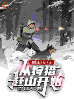 爆款小说《重生1978，从狩猎赶山开始》在线阅读-李越山云秀免费阅读