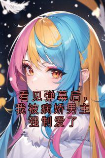 看见弹幕后，我被病娇男主强制爱了