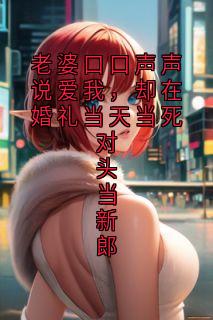老婆口口声声说爱我，却在婚礼当天当死对头当新郎