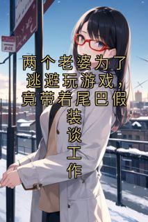 两个老婆为了逃避玩游戏，竟带着尾巴假装谈工作