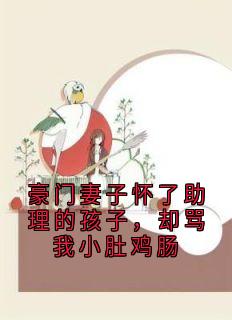 豪门妻子怀了助理的孩子，却骂我小肚鸡肠
