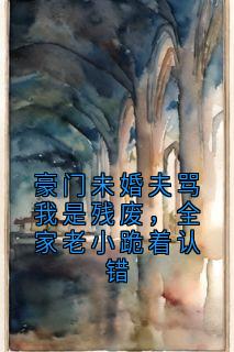 豪门未婚夫骂我是残废，全家老小跪着认错