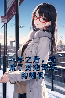 八年之后，竟成了对她深深的嘲讽