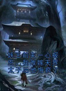 妖王前夫一心报恩，我改嫁天界太子后他悔疯了
