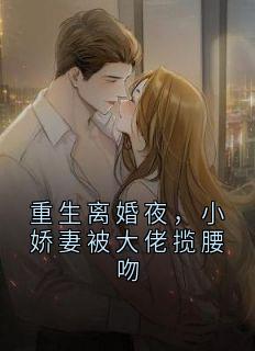 重生离婚夜，小娇妻被大佬揽腰吻