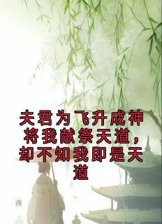 夫君为飞升成神将我献祭天道，却不知我即是天道