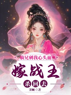嫡兄剜我心头血，嫁战王，杀回去