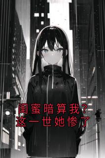 闺蜜暗算我？这一世她惨了