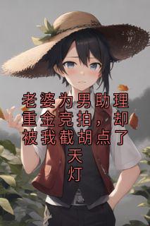 老婆为男助理重金竞拍，却被我截胡点了天灯