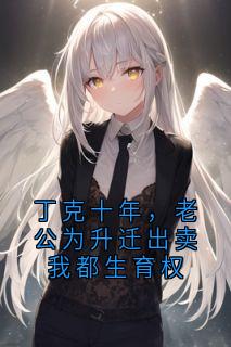 丁克十年，老公为升迁出卖我都生育权