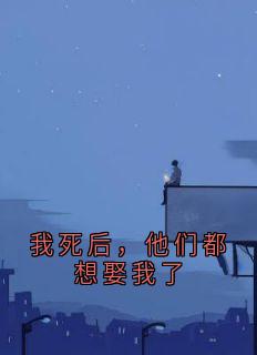 我死后，他们都想娶我了