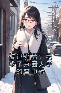 被退婚后，我成了京圈太子的掌中娇