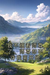 我不缠着师尊了，师尊却不许我离开他
