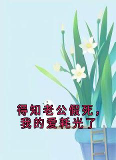 得知老公假死，我的爱耗光了