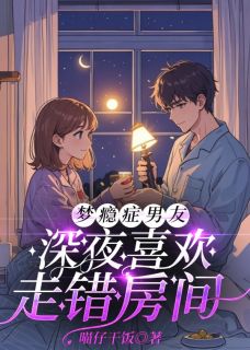 梦瘾症男友深夜喜欢走错房间