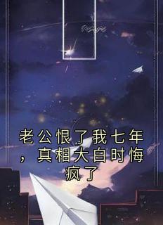 老公恨了我七年，真相大白时悔疯了